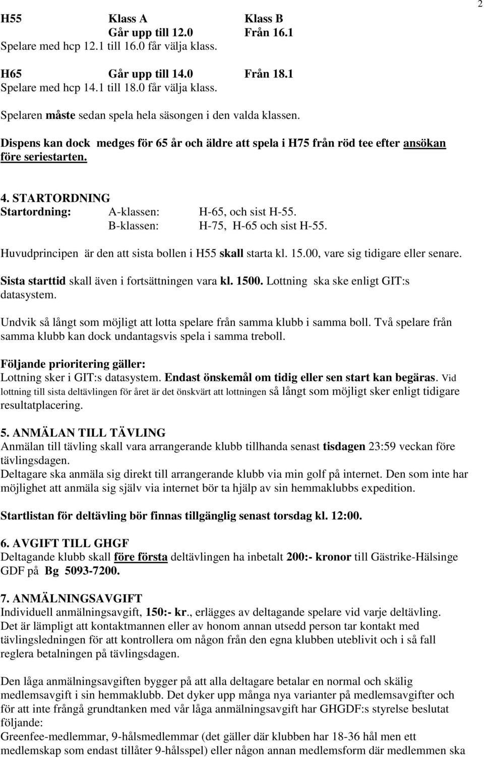 B-klassen: H-75, H-65 och sist H-55. Huvudprincipen är den att sista bollen i H55 skall starta kl. 15.00, vare sig tidigare eller senare. Sista starttid skall även i fortsättningen vara kl. 1500.