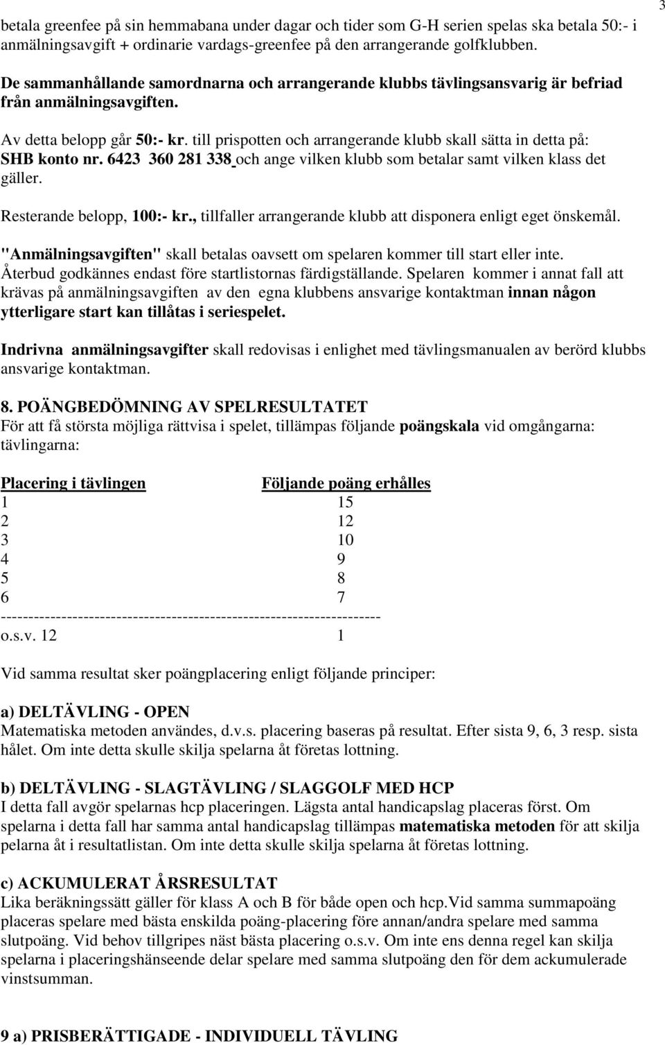 till prispotten och arrangerande klubb skall sätta in detta på: SHB konto nr. 6423 360 281 338 och ange vilken klubb som betalar samt vilken klass det gäller. Resterande belopp, 100:- kr.