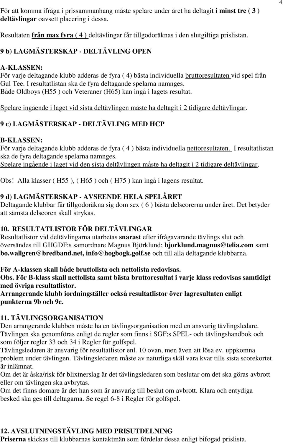 9 b) LAGMÄSTERSKAP - DELTÄVLING OPEN A-KLASSEN: För varje deltagande klubb adderas de fyra ( 4) bästa individuella bruttoresultaten vid spel från Gul Tee.