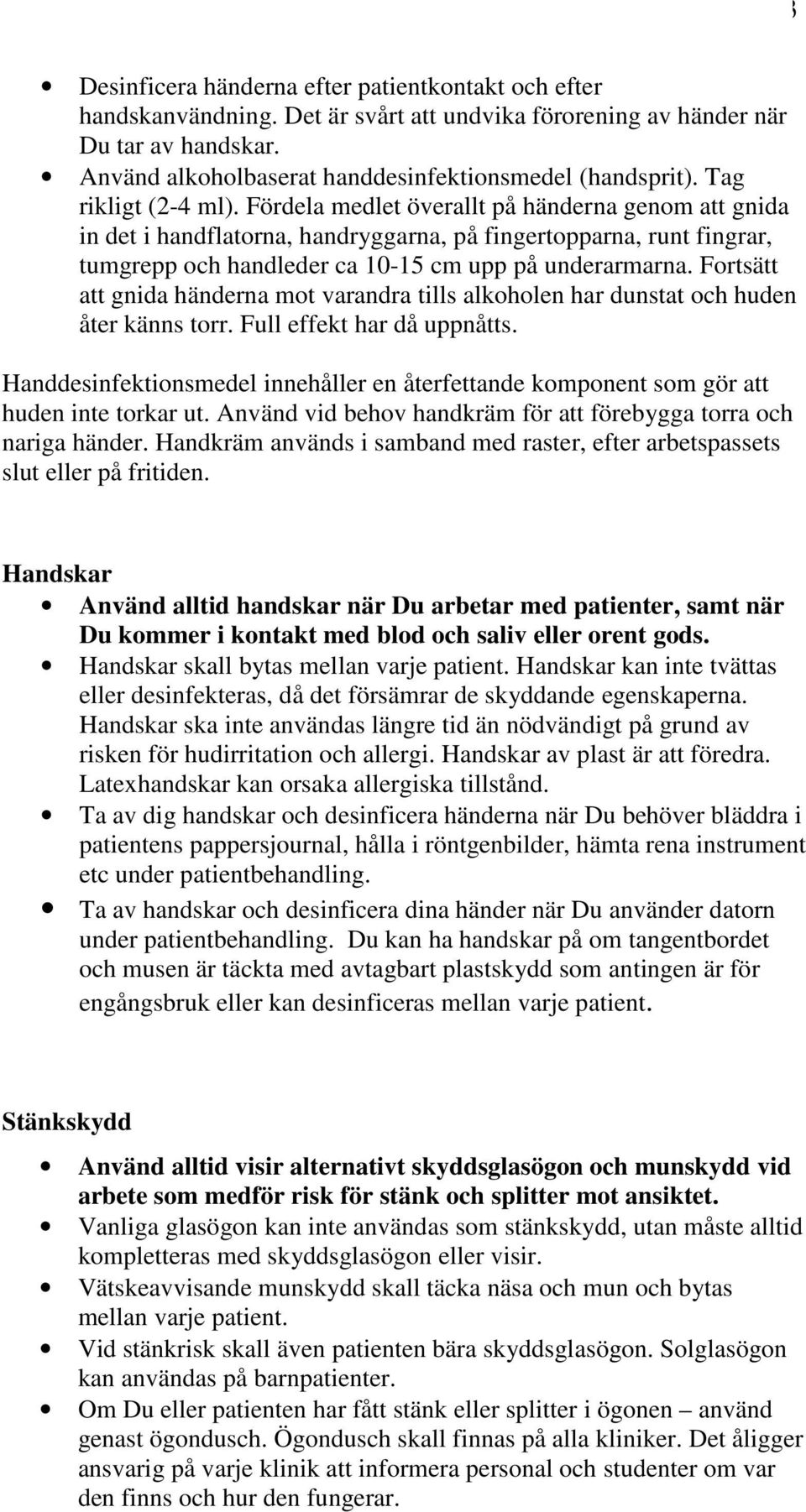 Fortsätt att gnida händerna mot varandra tills alkoholen har dunstat och huden åter känns torr. Full effekt har då uppnåtts.