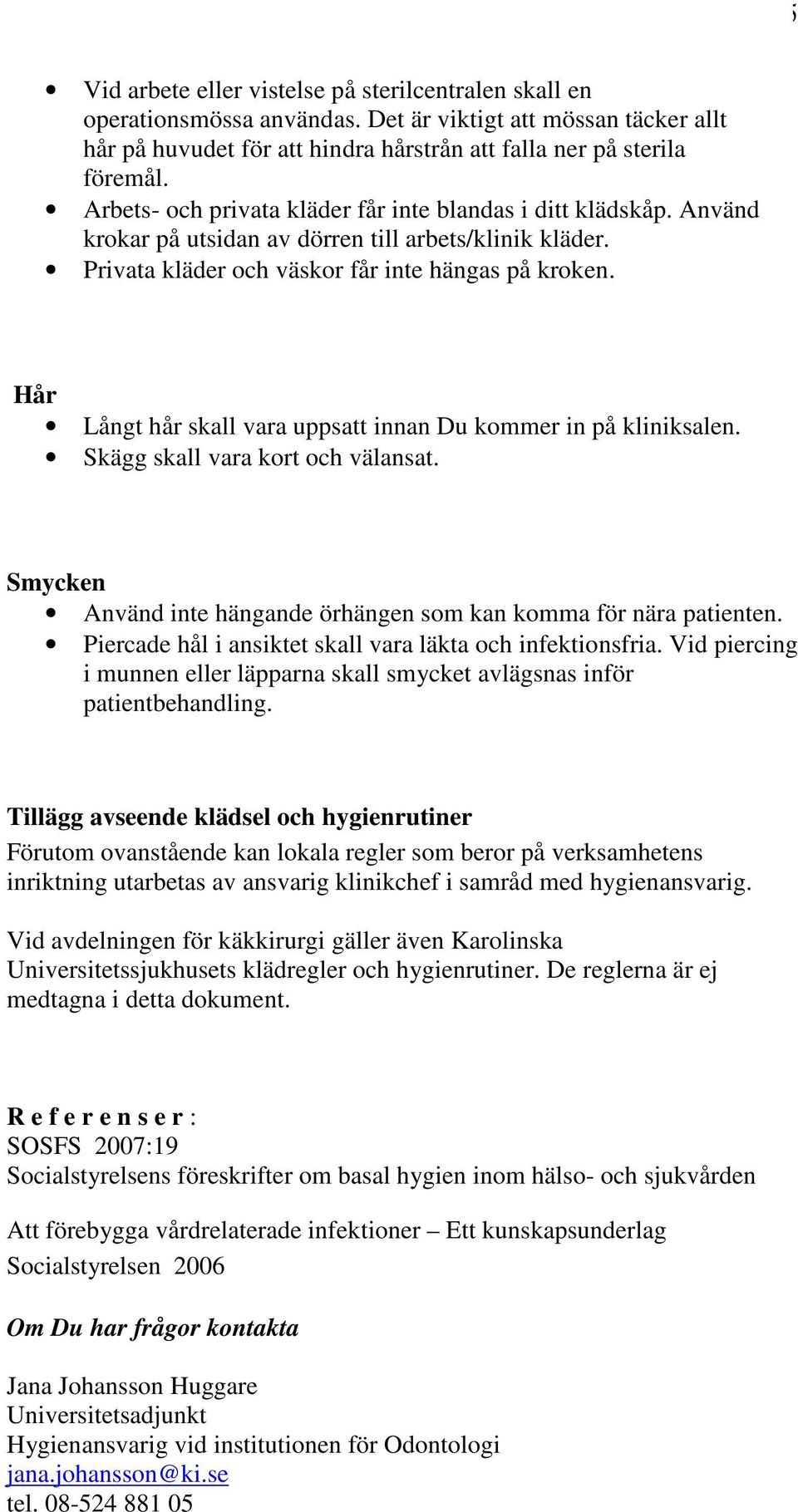 Hår Långt hår skall vara uppsatt innan Du kommer in på kliniksalen. Skägg skall vara kort och välansat. Smycken Använd inte hängande örhängen som kan komma för nära patienten.