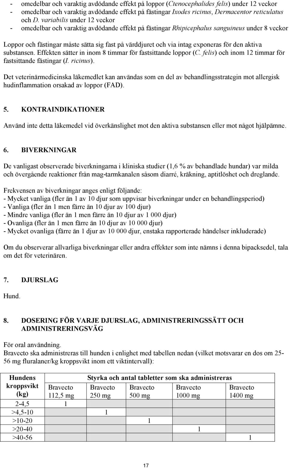 exponeras för den aktiva substansen. Effekten sätter in inom 8 timmar för fastsittande loppor (C. felis) och inom 12 timmar för fastsittande fästingar (I. ricinus).