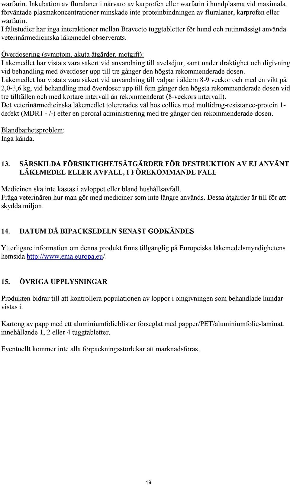 har inga interaktioner mellan Bravecto tuggtabletter för hund och rutinmässigt använda veterinärmedicinska läkemedel observerats.