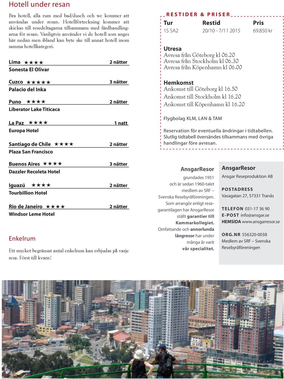 Lima HHHH Sonesta El Olivar 2 nätter RESTIDER & PRISER Tur Restid Pris 15 SA2 20/10-7/11 2015 69.850 kr Utresa Avresa från Göteborg kl 06.20 Avresa från Stockholm kl 06.30 Avresa från Köpenhamn kl 06.