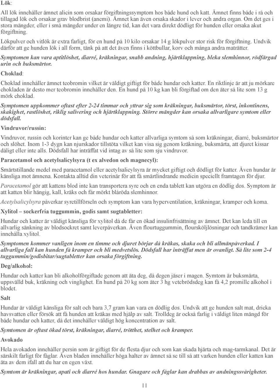 Lökpulver och vitlök är extra farligt, för en hund på 10 kilo orsakar 14 g lökpulver stor risk för förgiftning.