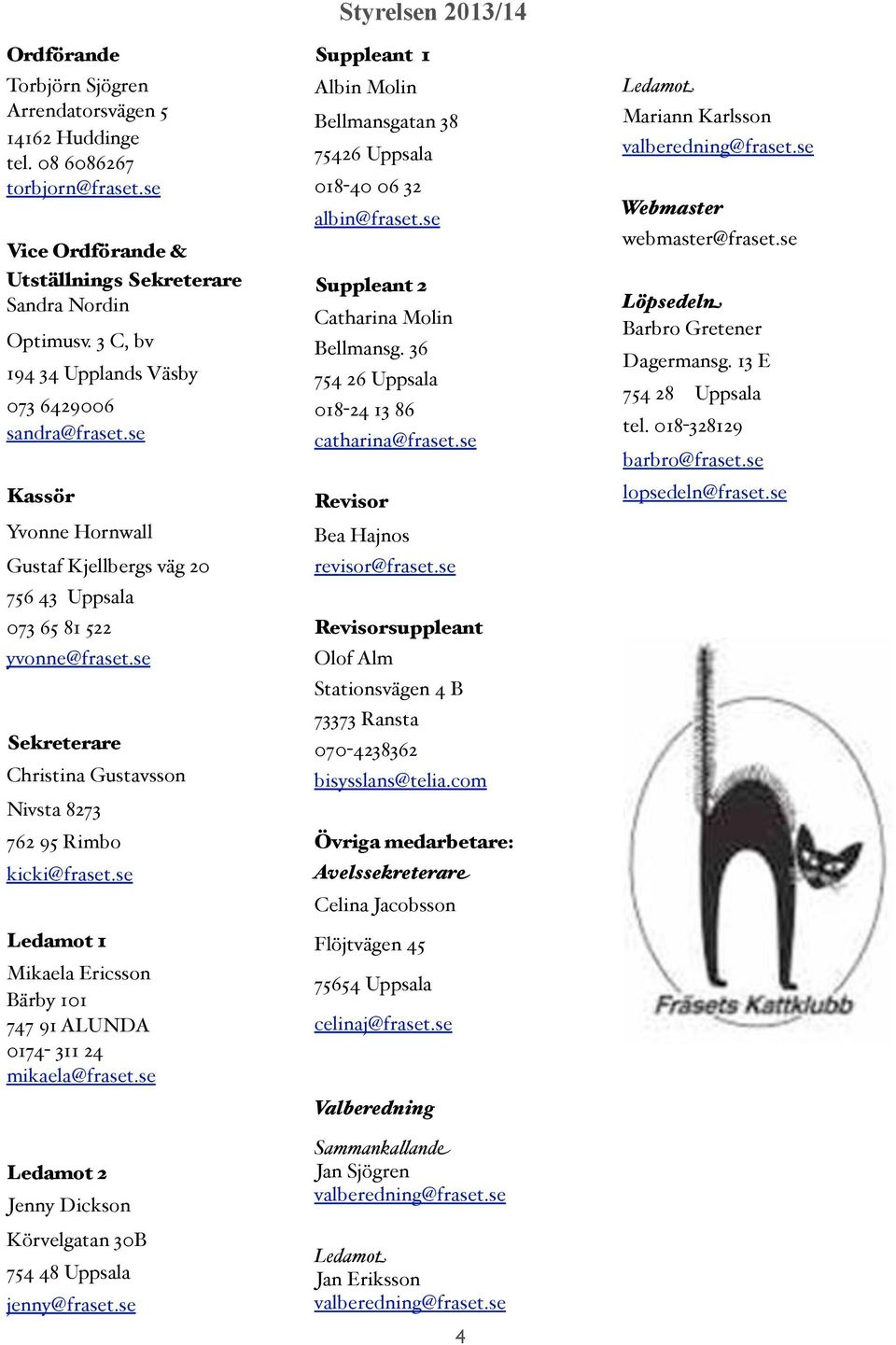 se Sekreterare Christina Gustavsson Nivsta 8273 762 95 Rimbo kicki@fraset.se Ledamot 1 Mikaela Ericsson Bärby 101 747 91 ALUNDA 0174-311 24 mikaela@fraset.