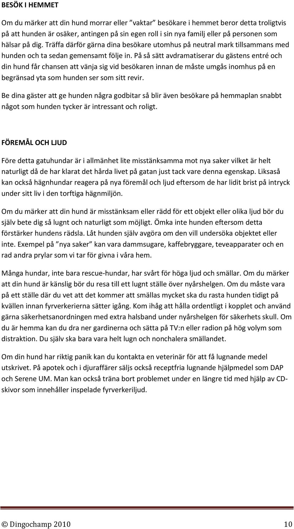 På så sätt avdramatiserar du gästens entré och din hund får chansen att vänja sig vid besökaren innan de måste umgås inomhus på en begränsad yta som hunden ser som sitt revir.