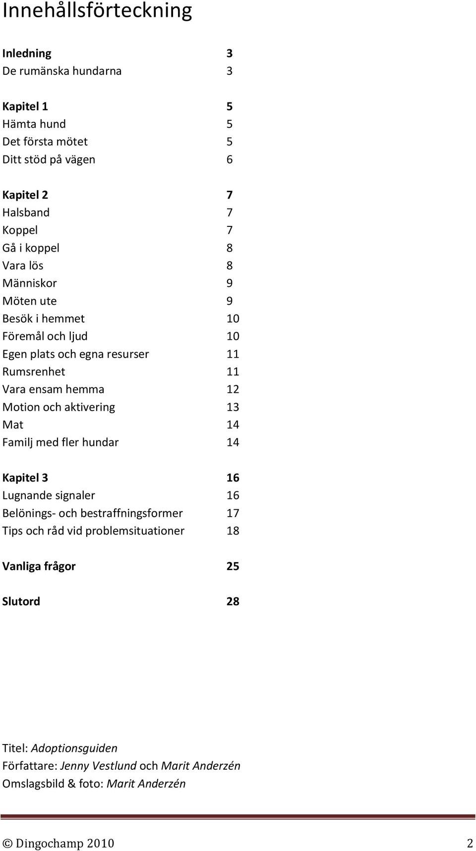 och aktivering 13 Mat 14 Familj med fler hundar 14 Kapitel 3 16 Lugnande signaler 16 Belönings- och bestraffningsformer 17 Tips och råd vid