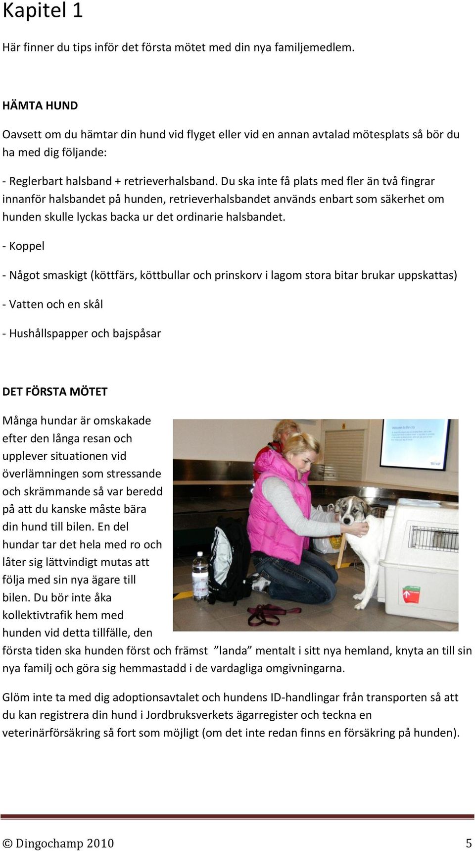 Du ska inte få plats med fler än två fingrar innanför halsbandet på hunden, retrieverhalsbandet används enbart som säkerhet om hunden skulle lyckas backa ur det ordinarie halsbandet.
