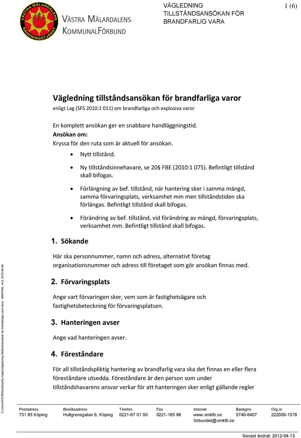 tillstånd, när hantering sker i samma mängd, samma förvaringsplats, verksamhet mm men tillståndstiden ska förlängas. Befintligt tillstånd skall bifogas. Förändring av bef.