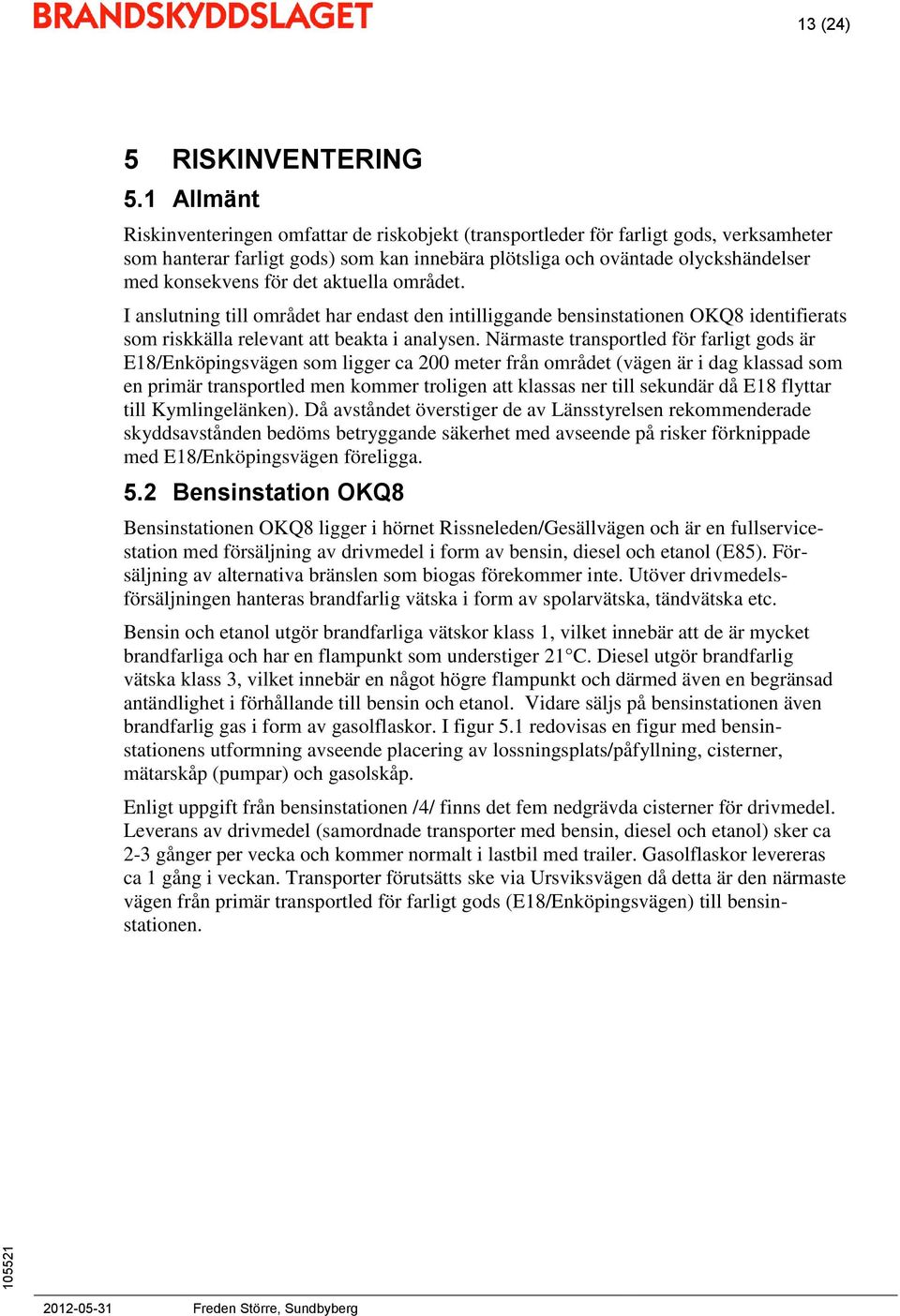 det aktuella området. I anslutning till området har endast den intilliggande bensinstationen OKQ8 identifierats som riskkälla relevant att beakta i analysen.