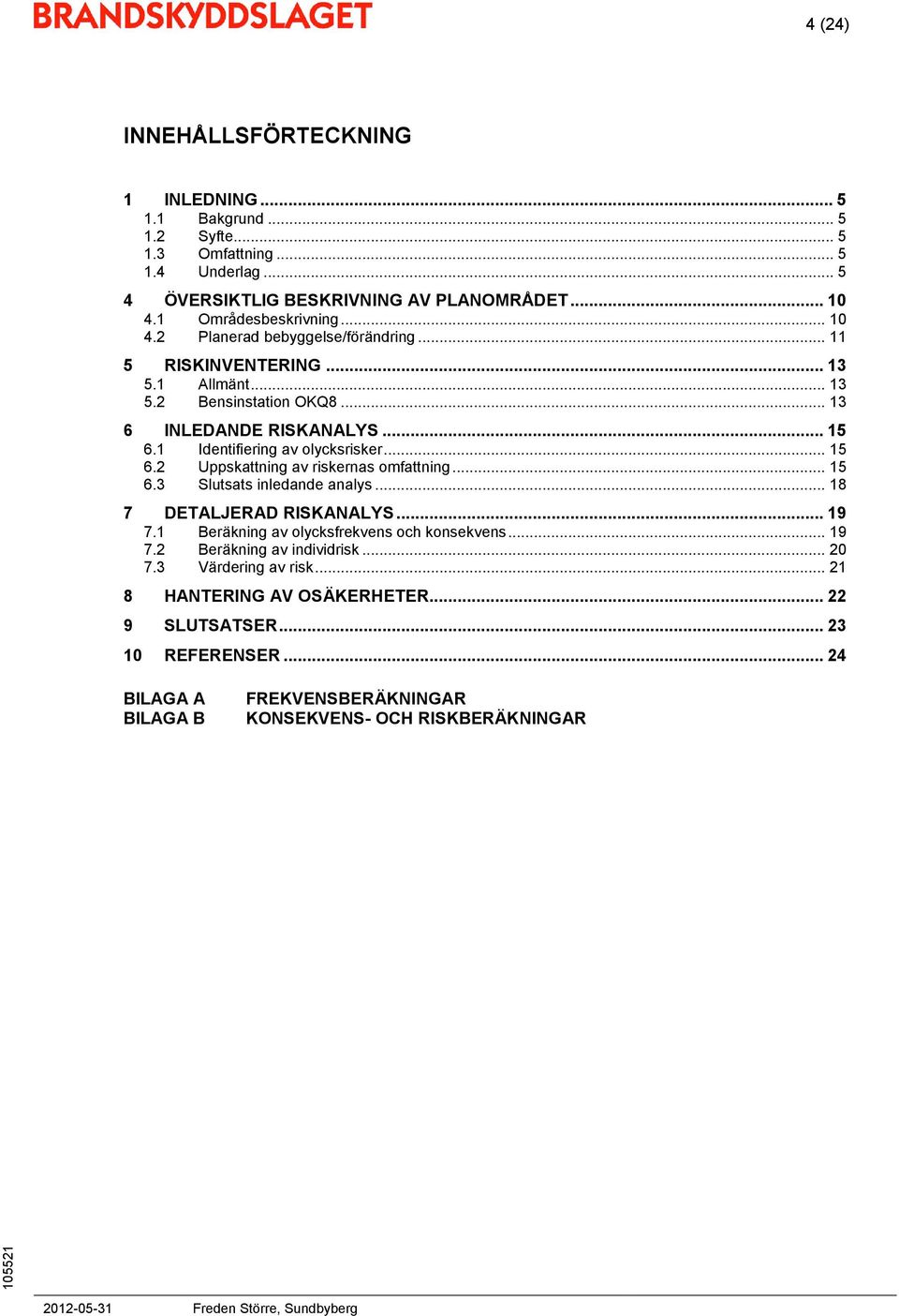 1 Identifiering av olycksrisker... 15 6.2 Uppskattning av riskernas omfattning... 15 6.3 Slutsats inledande analys... 18 7 DETALJERAD RISKANALYS... 19 7.