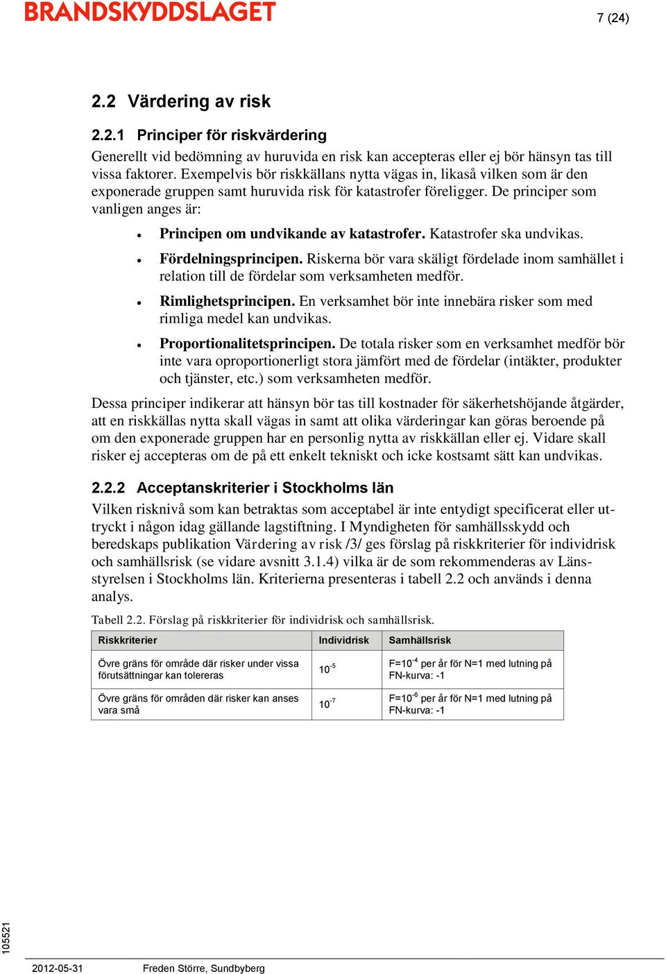 De principer som vanligen anges är: Principen om undvikande av katastrofer. Katastrofer ska undvikas. Fördelningsprincipen.