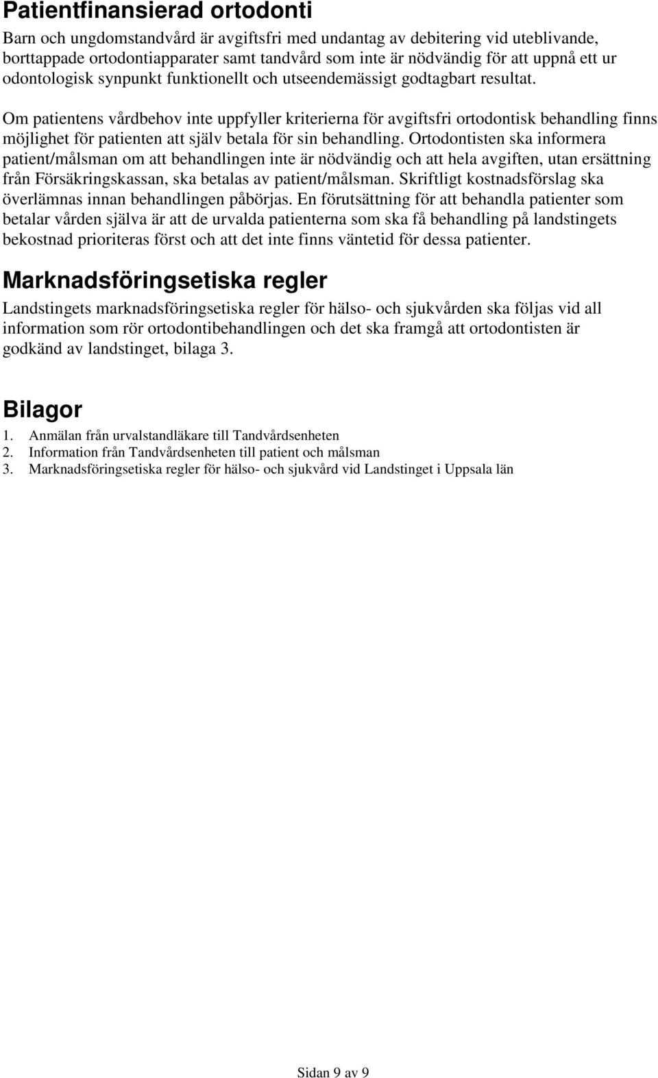 Om patientens vårdbehov inte uppfyller kriterierna för avgiftsfri ortodontisk behandling finns möjlighet för patienten att själv betala för sin behandling.