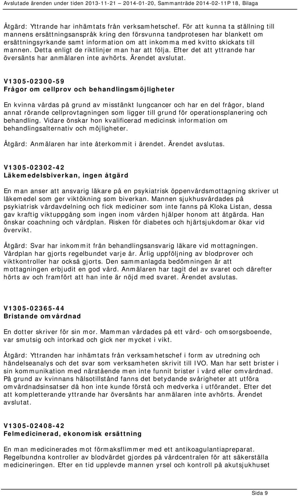 Detta enligt de riktlinjer man har att följa. Efter det att yttrande har översänts har anmälaren inte avhörts. Ärendet avslutat.