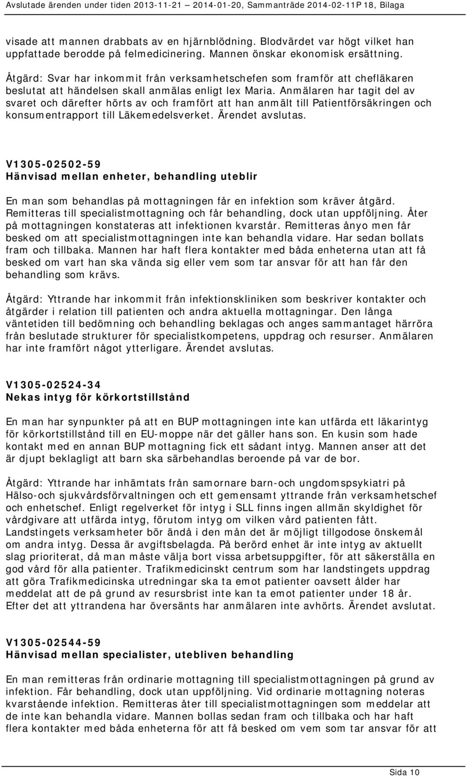 Anmälaren har tagit del av svaret och därefter hörts av och framfört att han anmält till Patientförsäkringen och konsumentrapport till Läkemedelsverket. Ärendet avslutas.