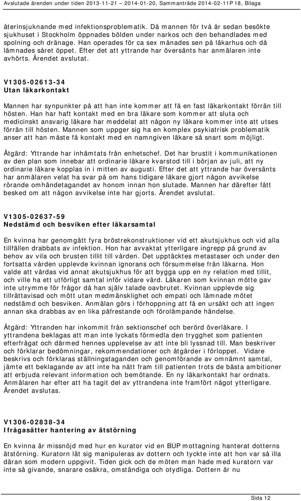 V1305-02613-34 Utan läkarkontakt Mannen har synpunkter på att han inte kommer att få en fast läkarkontakt förrän till hösten.