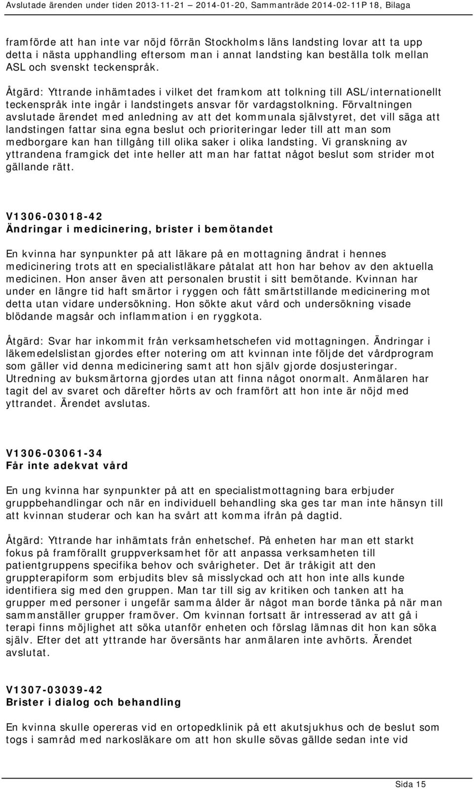 Förvaltningen avslutade ärendet med anledning av att det kommunala självstyret, det vill säga att landstingen fattar sina egna beslut och prioriteringar leder till att man som medborgare kan han