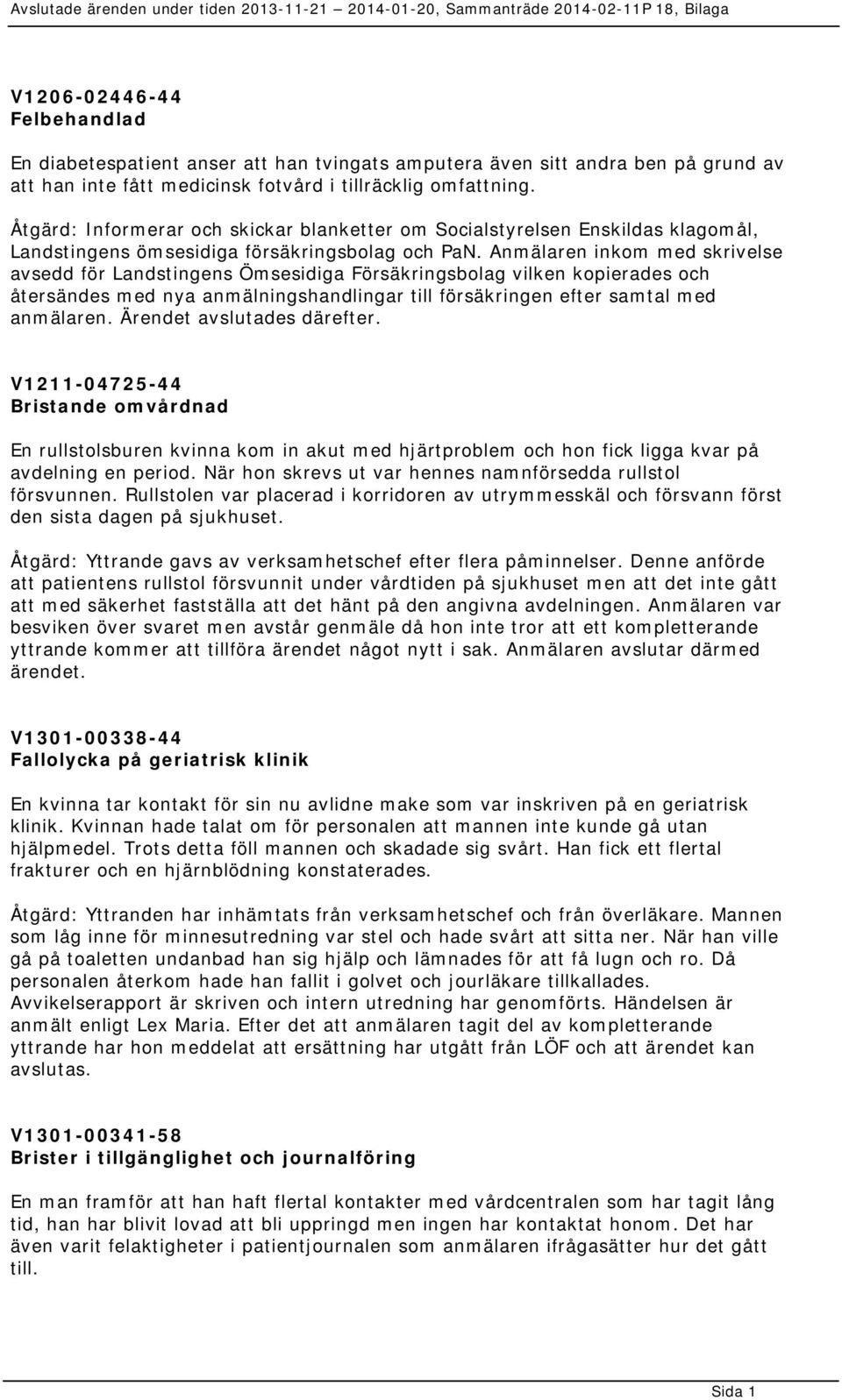Anmälaren inkom med skrivelse avsedd för Landstingens Ömsesidiga Försäkringsbolag vilken kopierades och återsändes med nya anmälningshandlingar till försäkringen efter samtal med anmälaren.