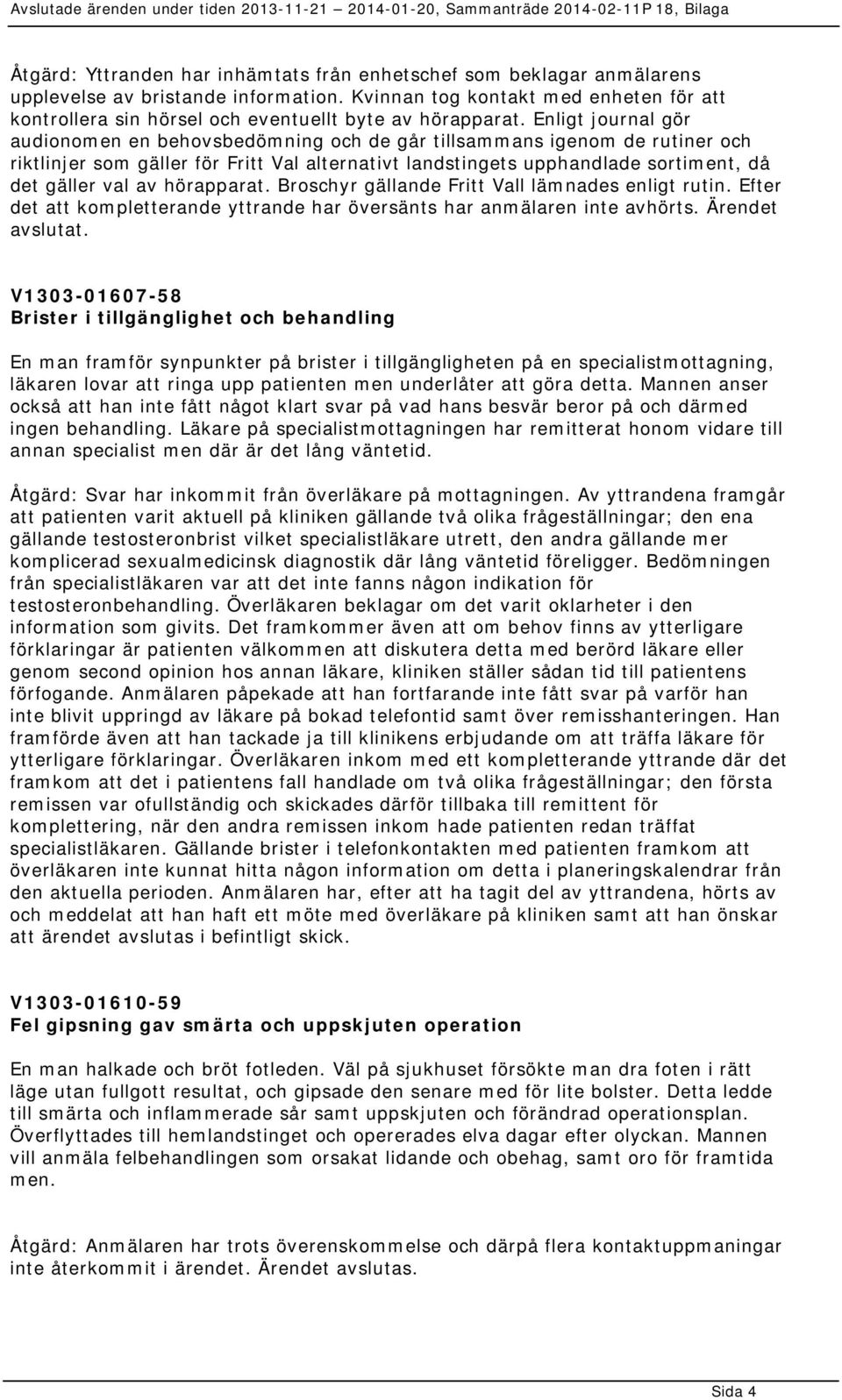 Enligt journal gör audionomen en behovsbedömning och de går tillsammans igenom de rutiner och riktlinjer som gäller för Fritt Val alternativt landstingets upphandlade sortiment, då det gäller val av