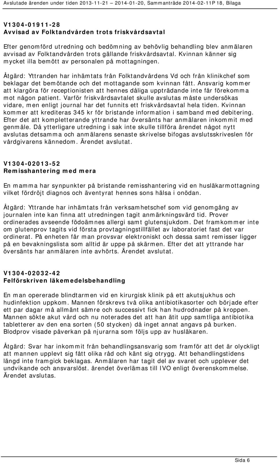 Åtgärd: Yttranden har inhämtats från Folktandvårdens Vd och från klinikchef som beklagar det bemötande och det mottagande som kvinnan fått.