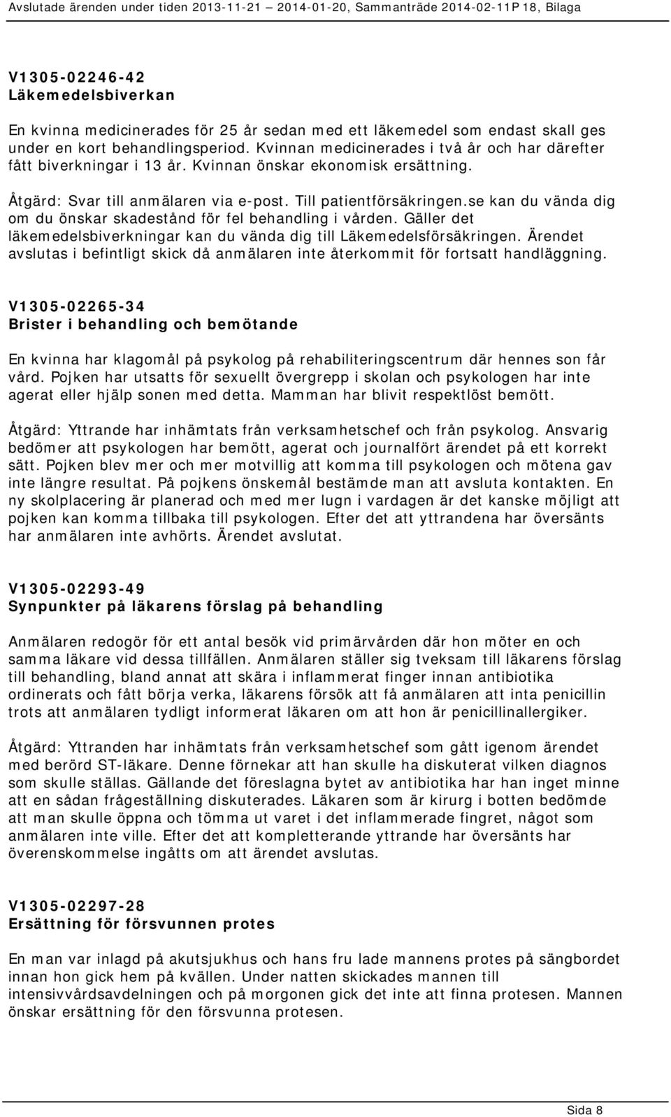 se kan du vända dig om du önskar skadestånd för fel behandling i vården. Gäller det läkemedelsbiverkningar kan du vända dig till Läkemedelsförsäkringen.
