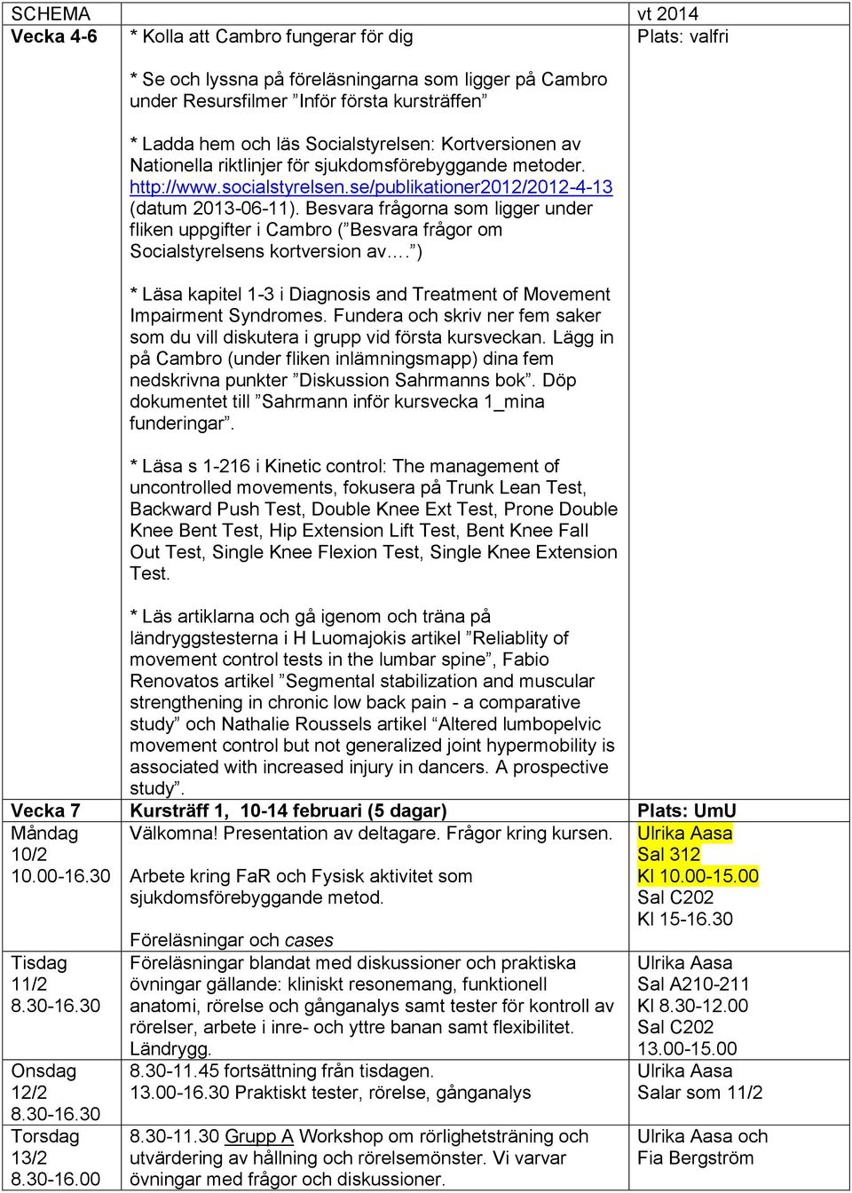 Besvara frågorna som ligger under fliken uppgifter i Cambro ( Besvara frågor om Socialstyrelsens kortversion av. ) * Läsa kapitel 1-3 i Diagnosis and Treatment of Movement Impairment Syndromes.