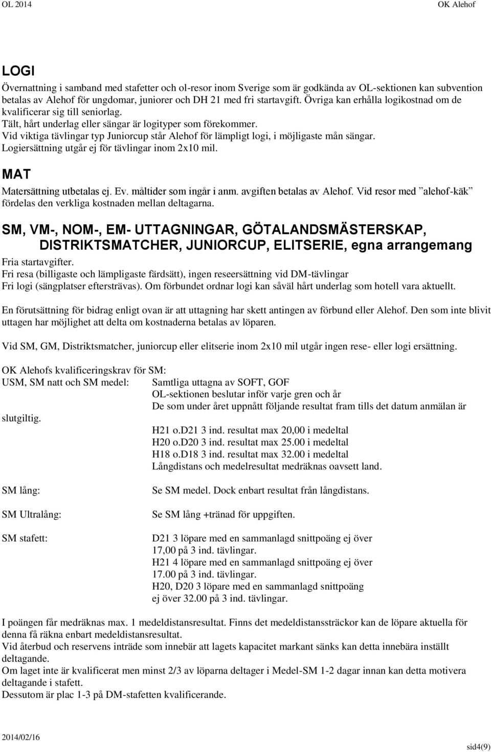 Vid viktiga tävlingar typ Juniorcup står Alehof för lämpligt logi, i möjligaste mån sängar. Logiersättning utgår ej för tävlingar inom 2x10 mil. MAT Matersättning utbetalas ej. Ev.