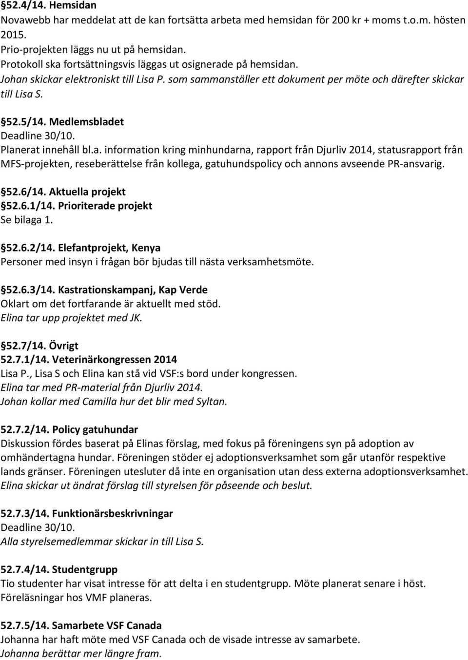 Medlemsbladet Deadline 30/10. Planerat innehåll bl.a. information kring minhundarna, rapport från Djurliv 2014, statusrapport från MFS-projekten, reseberättelse från kollega, gatuhundspolicy och annons avseende PR-ansvarig.