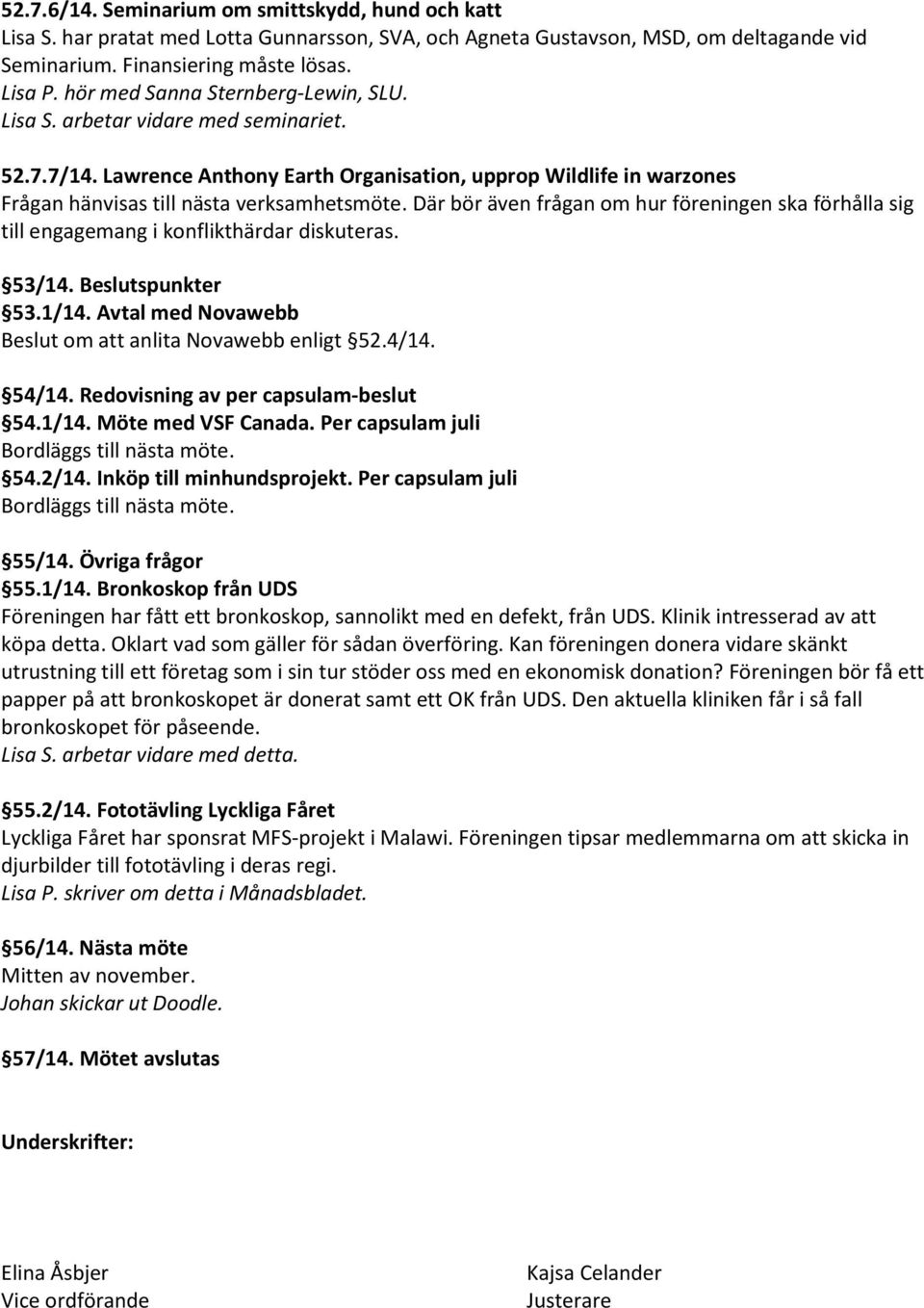 Där bör även frågan om hur föreningen ska förhålla sig till engagemang i konflikthärdar diskuteras. 53/14. Beslutspunkter 53.1/14. Avtal med Novawebb Beslut om att anlita Novawebb enligt 52.4/14.