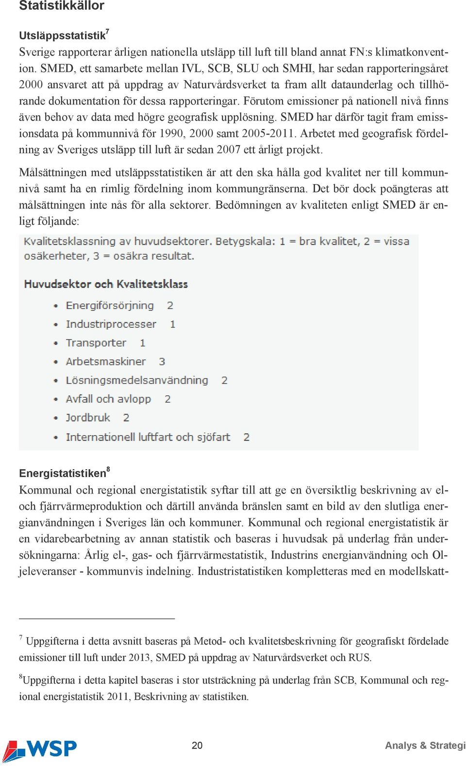 rapporteringar. Förutom emissioner på nationell nivå finns även behov av data med högre geografisk upplösning. SMED har därför tagit fram emissionsdata på kommunnivå för 1990, 2000 samt 2005-2011.