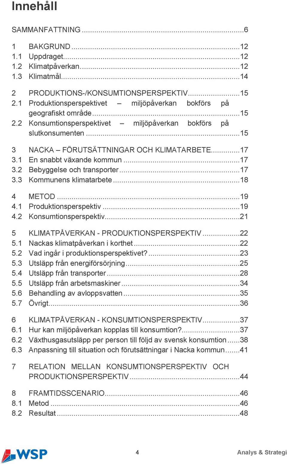 1 En snabbt växande kommun...17 3.2 Bebyggelse och transporter...17 3.3 Kommunens klimatarbete...18 4 METOD...19 4.1 Produktionsperspektiv...19 4.2 Konsumtionsperspektiv.