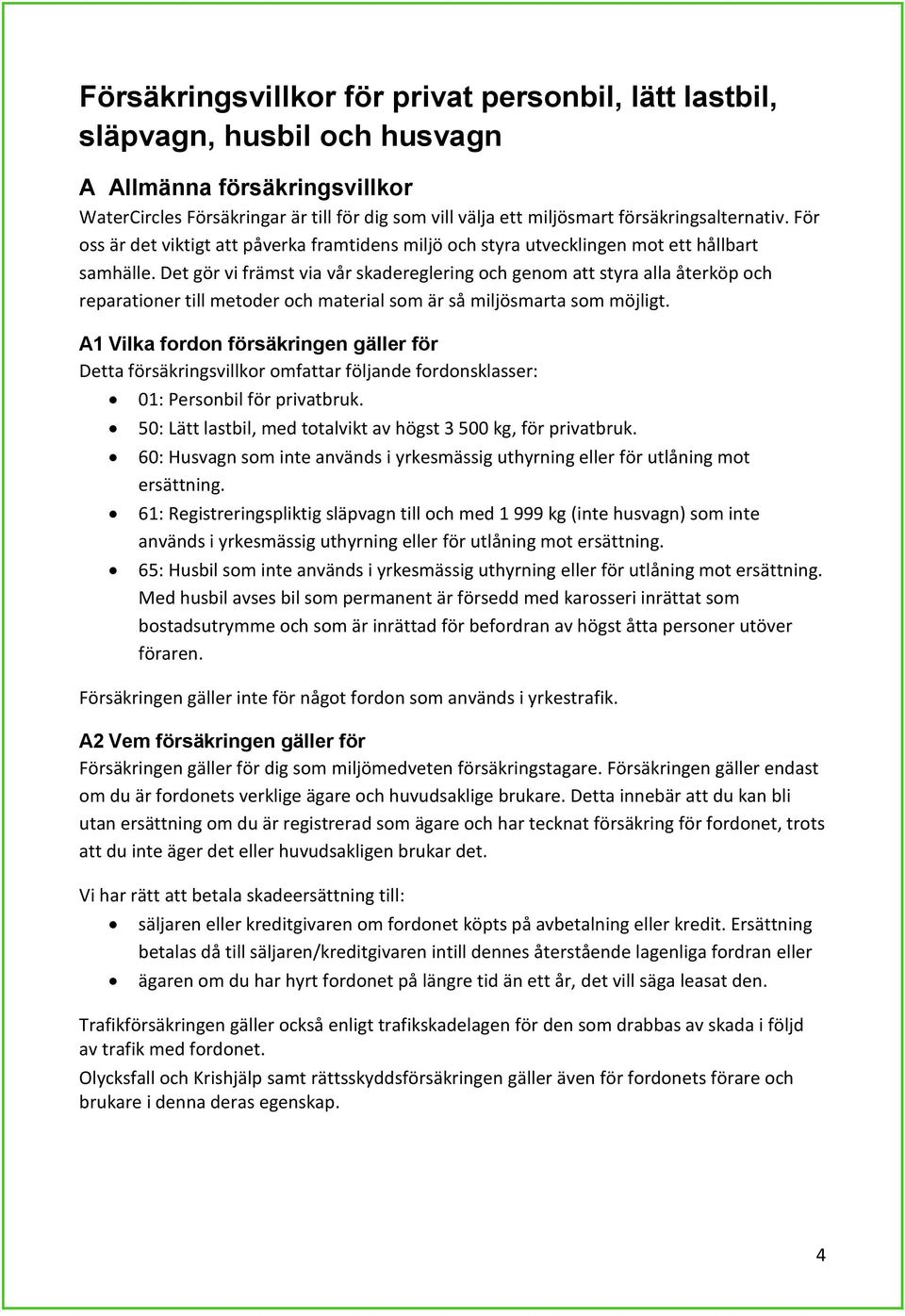 Det gör vi främst via vår skadereglering och genom att styra alla återköp och reparationer till metoder och material som är så miljösmarta som möjligt.