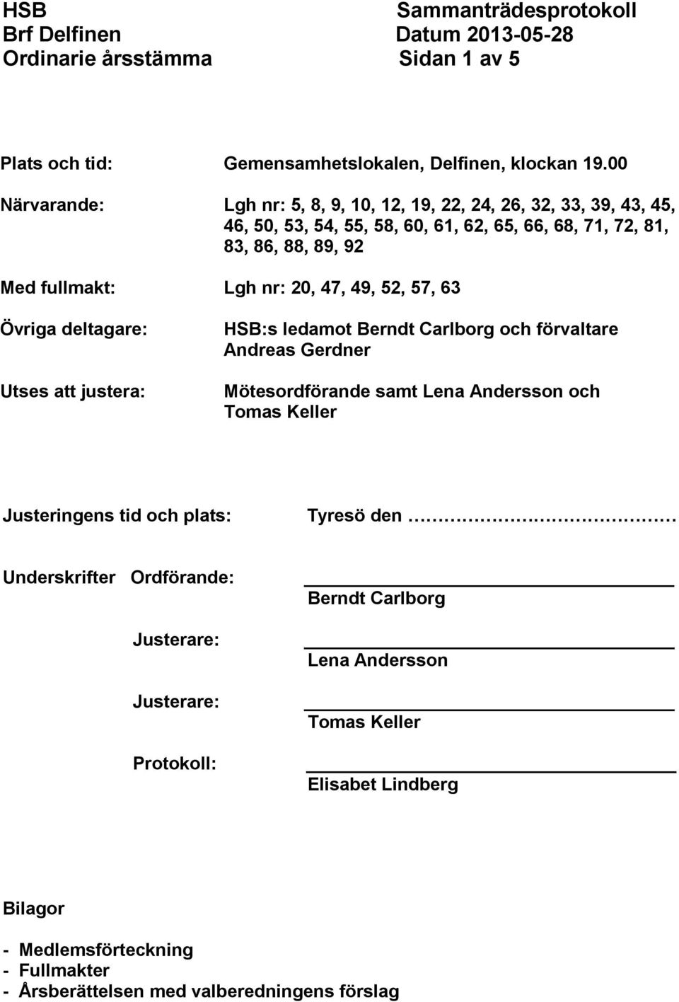 Lgh nr: 20, 47, 49, 52, 57, 63 Övriga deltagare: Utses att justera: HSB:s ledamot Berndt Carlborg och förvaltare Andreas Gerdner Mötesordförande samt Lena Andersson och