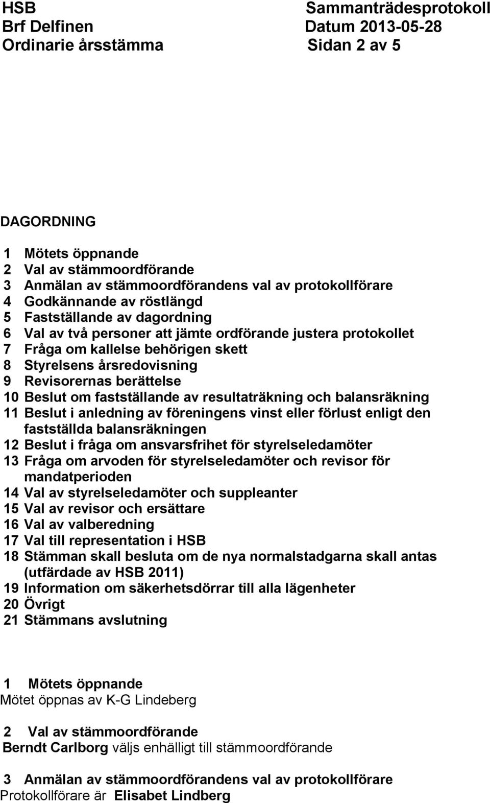 och balansräkning 11 Beslut i anledning av föreningens vinst eller förlust enligt den fastställda balansräkningen 12 Beslut i fråga om ansvarsfrihet för styrelseledamöter 13 Fråga om arvoden för