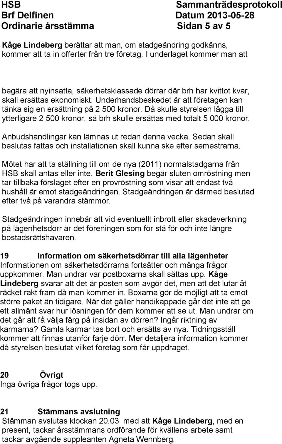 Underhandsbeskedet är att företagen kan tänka sig en ersättning på 2 500 kronor. Då skulle styrelsen lägga till ytterligare 2 500 kronor, så brh skulle ersättas med totalt 5 000 kronor.