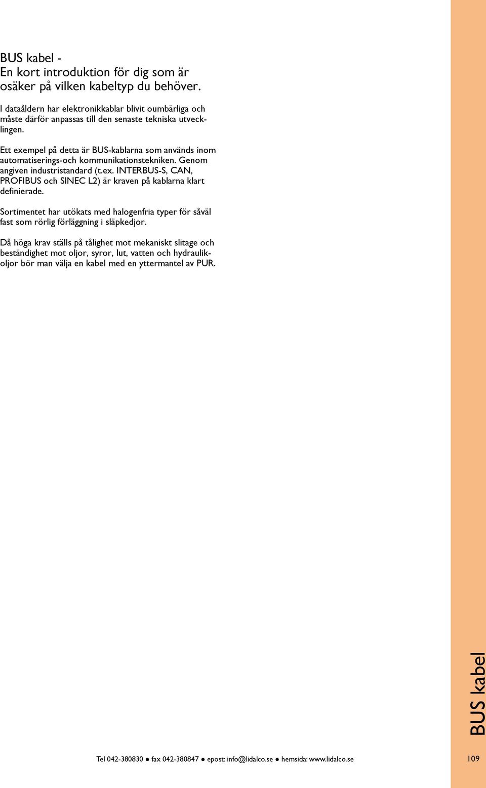 Ett exempel på detta är BUS-kablarna som används inom automatiserings-och kommunikationstekniken. Genom angiven industristandard (t.ex. INTERBUS-S, CAN, PROFIBUS och SINEC L2) är kraven på kablarna klart defini erade.