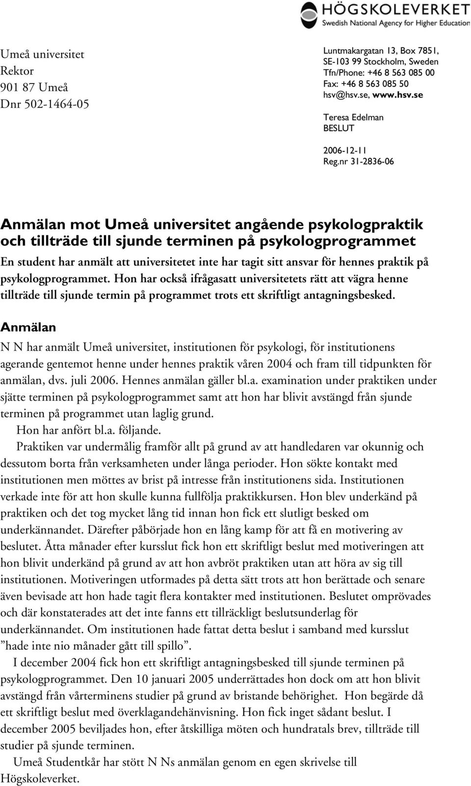 nr 31-2836-06 Anmälan mot Umeå universitet angående psykologpraktik och tillträde till sjunde terminen på psykologprogrammet En student har anmält att universitetet inte har tagit sitt ansvar för