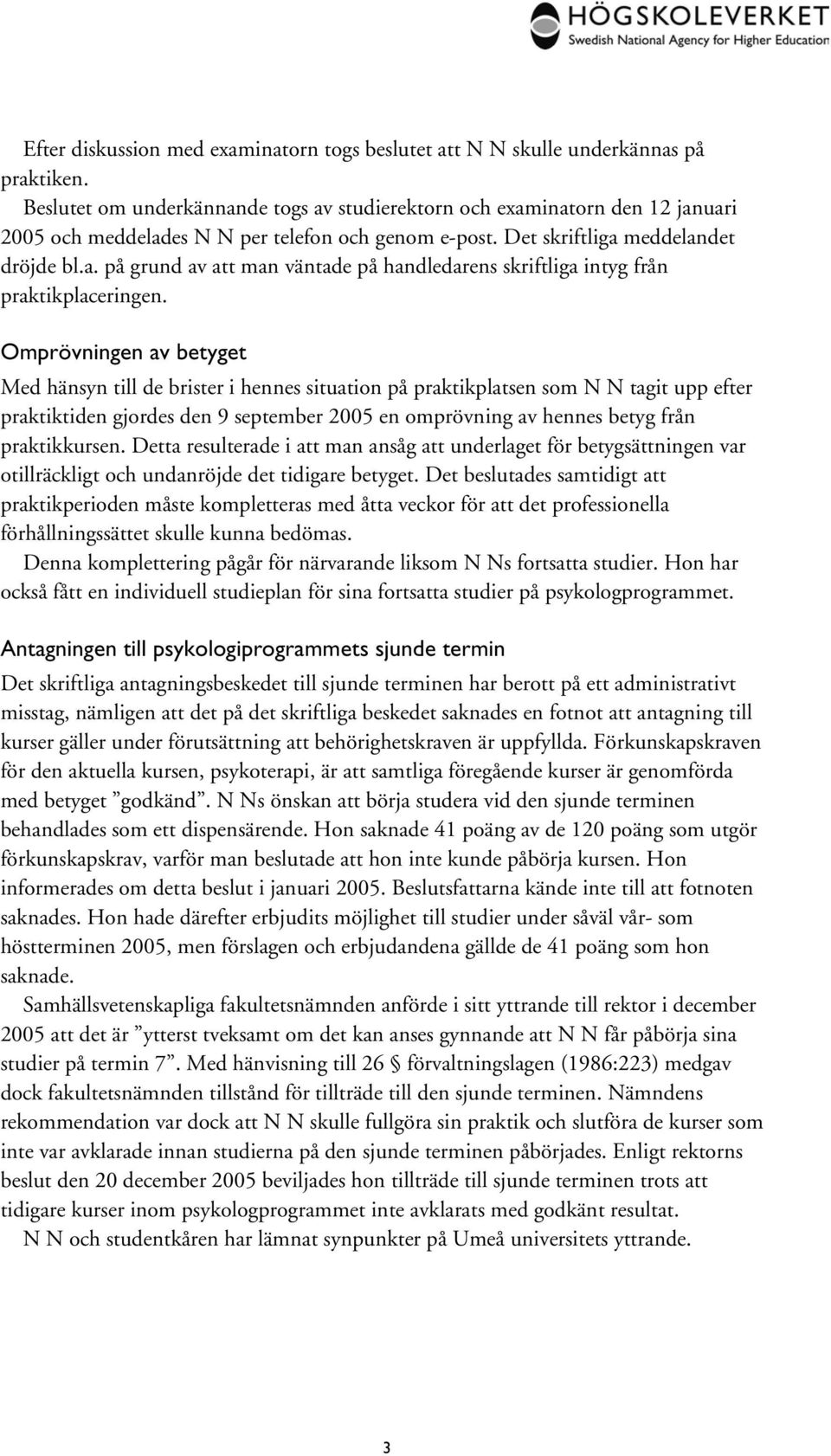 Omprövningen av betyget Med hänsyn till de brister i hennes situation på praktikplatsen som N N tagit upp efter praktiktiden gjordes den 9 september 2005 en omprövning av hennes betyg från