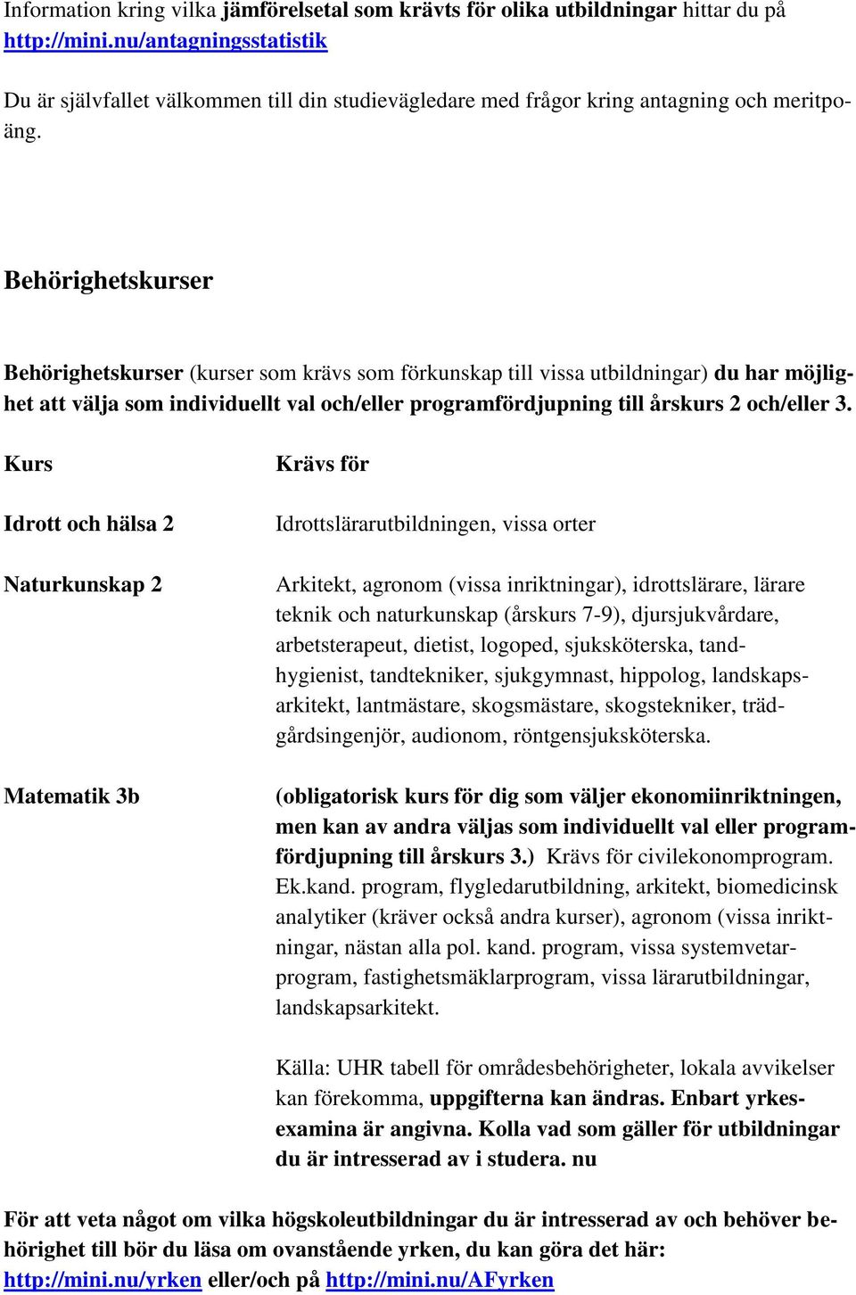 Behörighetskurser Behörighetskurser (kurser som krävs som förkunskap till vissa utbildningar) du har möjlighet att välja som individuellt val och/eller programfördjupning till årskurs 2 och/eller 3.