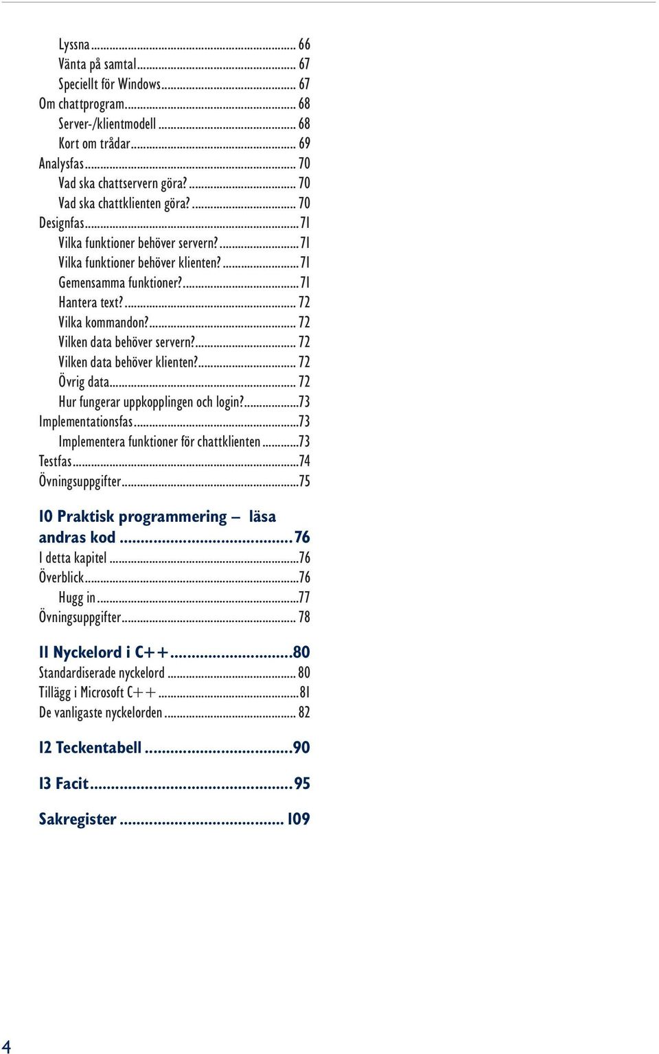 ... 72 Vilken data behöver servern?... 72 Vilken data behöver klienten?... 72 Övrig data... 72 Hur fungerar uppkopplingen och login?...73 Implementationsfas.