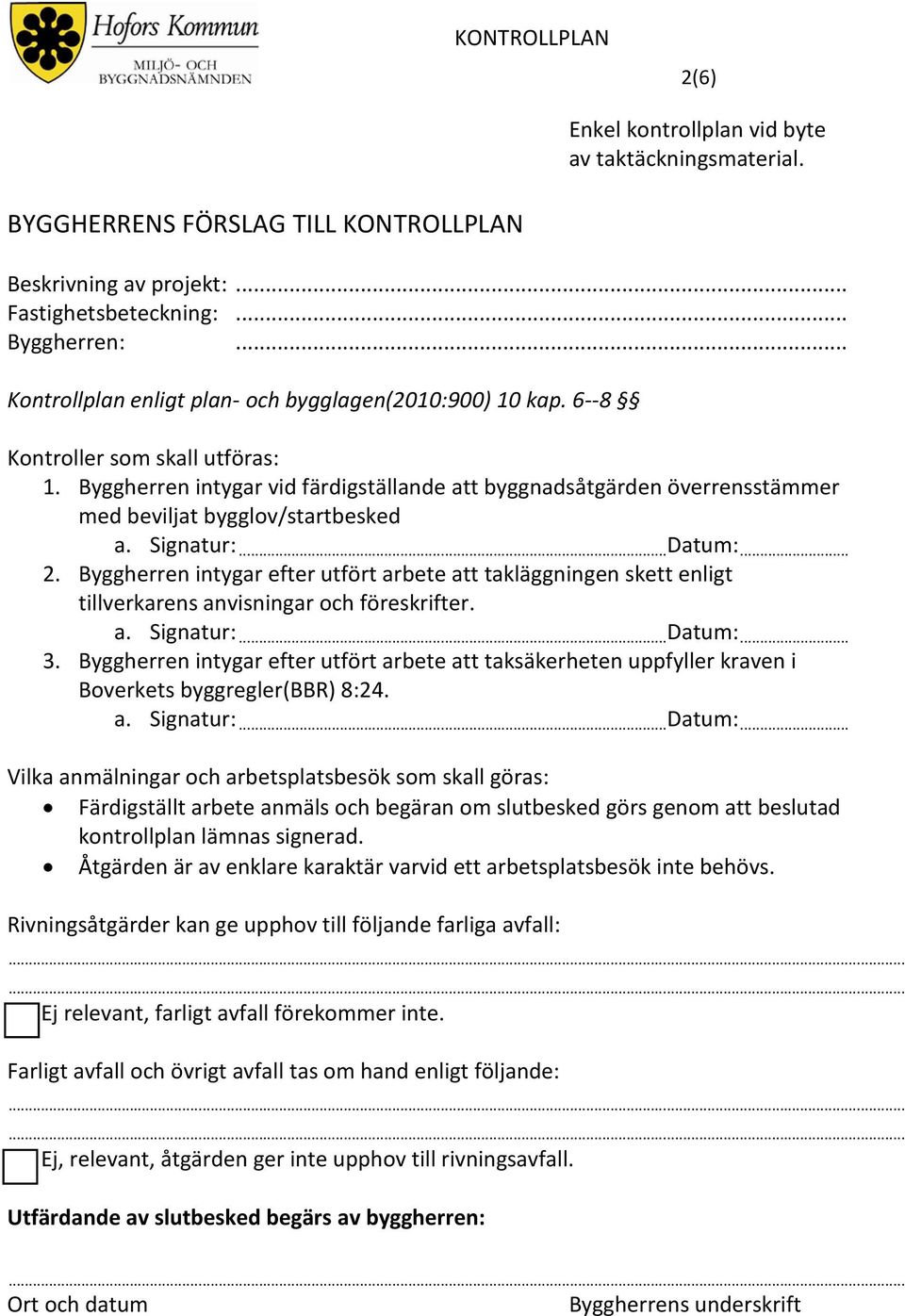 Byggherren intygar vid färdigställande att byggnadsåtgärden överrensstämmer med beviljat bygglov/startbesked a. Signatur:...Datum:... 2.