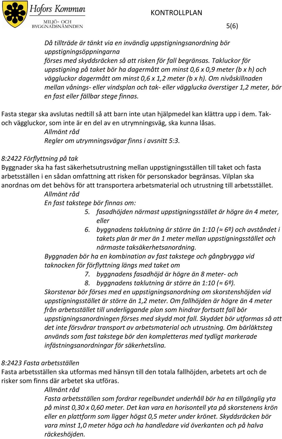 Om nivåskillnaden mellan vånings- eller vindsplan och tak- eller vägglucka överstiger 1,2 meter, bör en fast eller fällbar stege finnas.