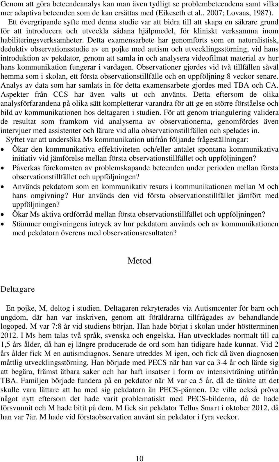 Detta examensarbete har genomförts som en naturalistisk, deduktiv observationsstudie av en pojke med autism och utvecklingsstörning, vid hans introduktion av pekdator, genom att samla in och