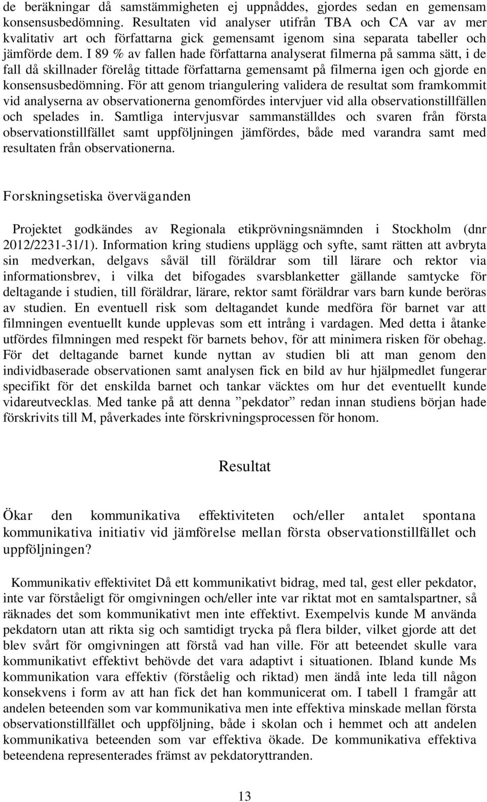 I 89 % av fallen hade författarna analyserat filmerna på samma sätt, i de fall då skillnader förelåg tittade författarna gemensamt på filmerna igen och gjorde en konsensusbedömning.