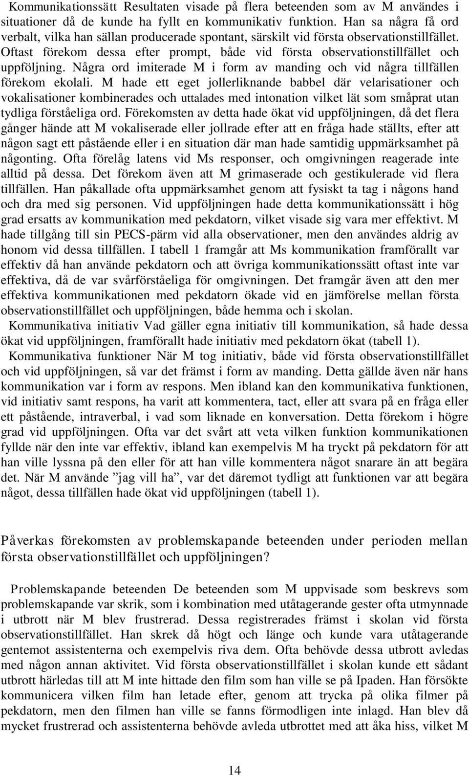 Oftast förekom dessa efter prompt, både vid första observationstillfället och uppföljning. Några ord imiterade M i form av manding och vid några tillfällen förekom ekolali.