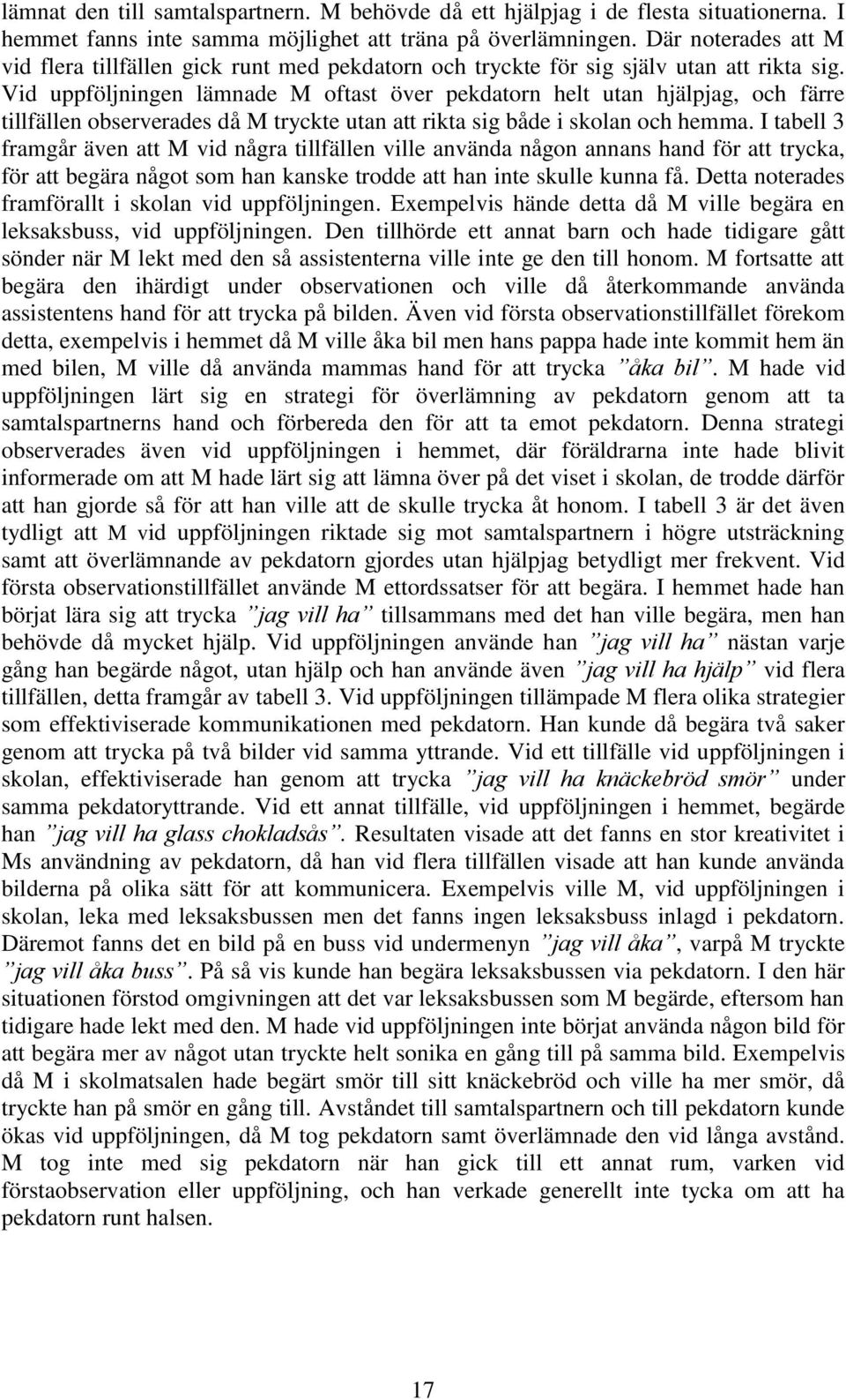 Vid uppföljningen lämnade M oftast över pekdatorn helt utan hjälpjag, och färre tillfällen observerades då M tryckte utan att rikta sig både i skolan och hemma.