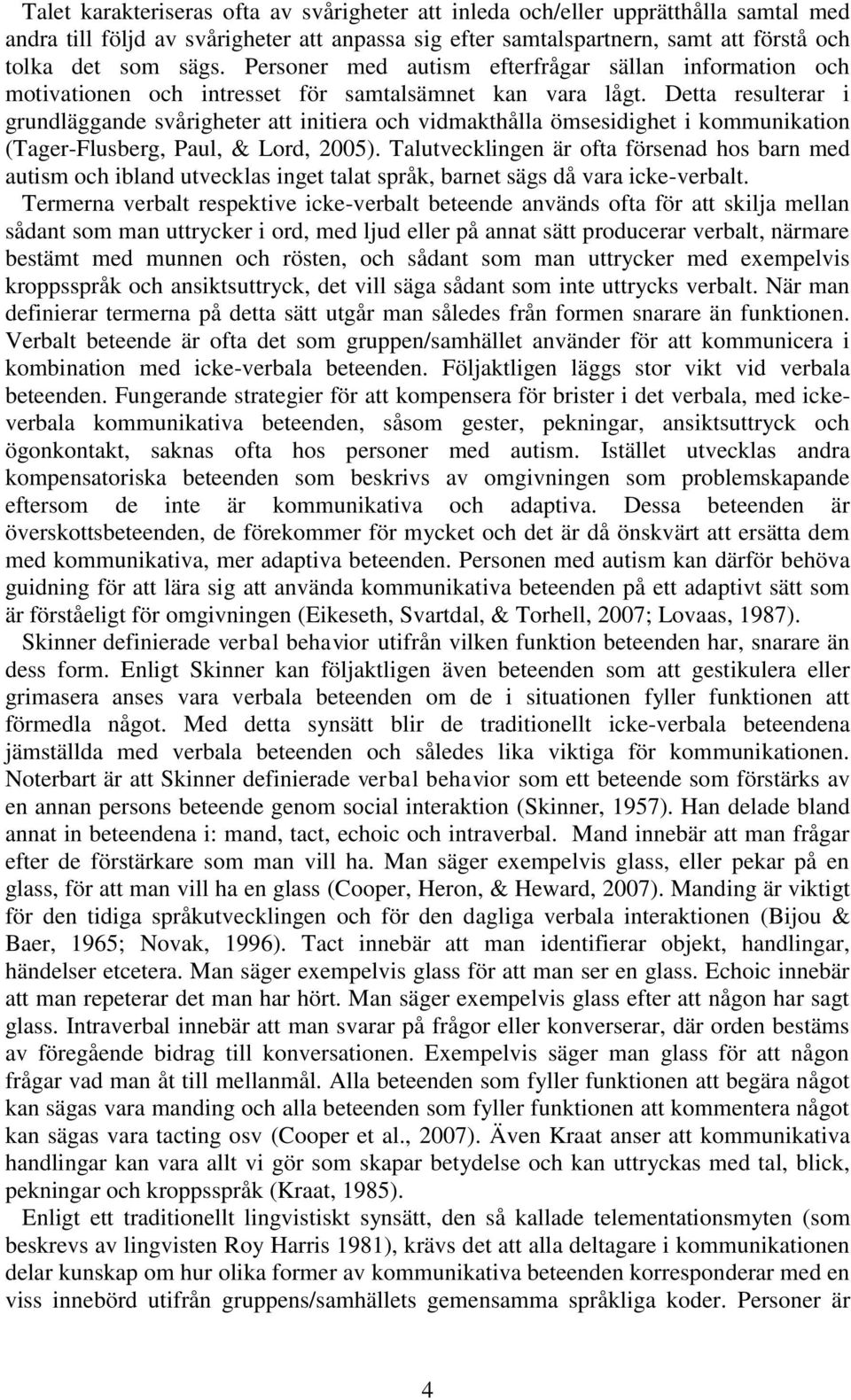 Detta resulterar i grundläggande svårigheter att initiera och vidmakthålla ömsesidighet i kommunikation (Tager-Flusberg, Paul, & Lord, 2005).