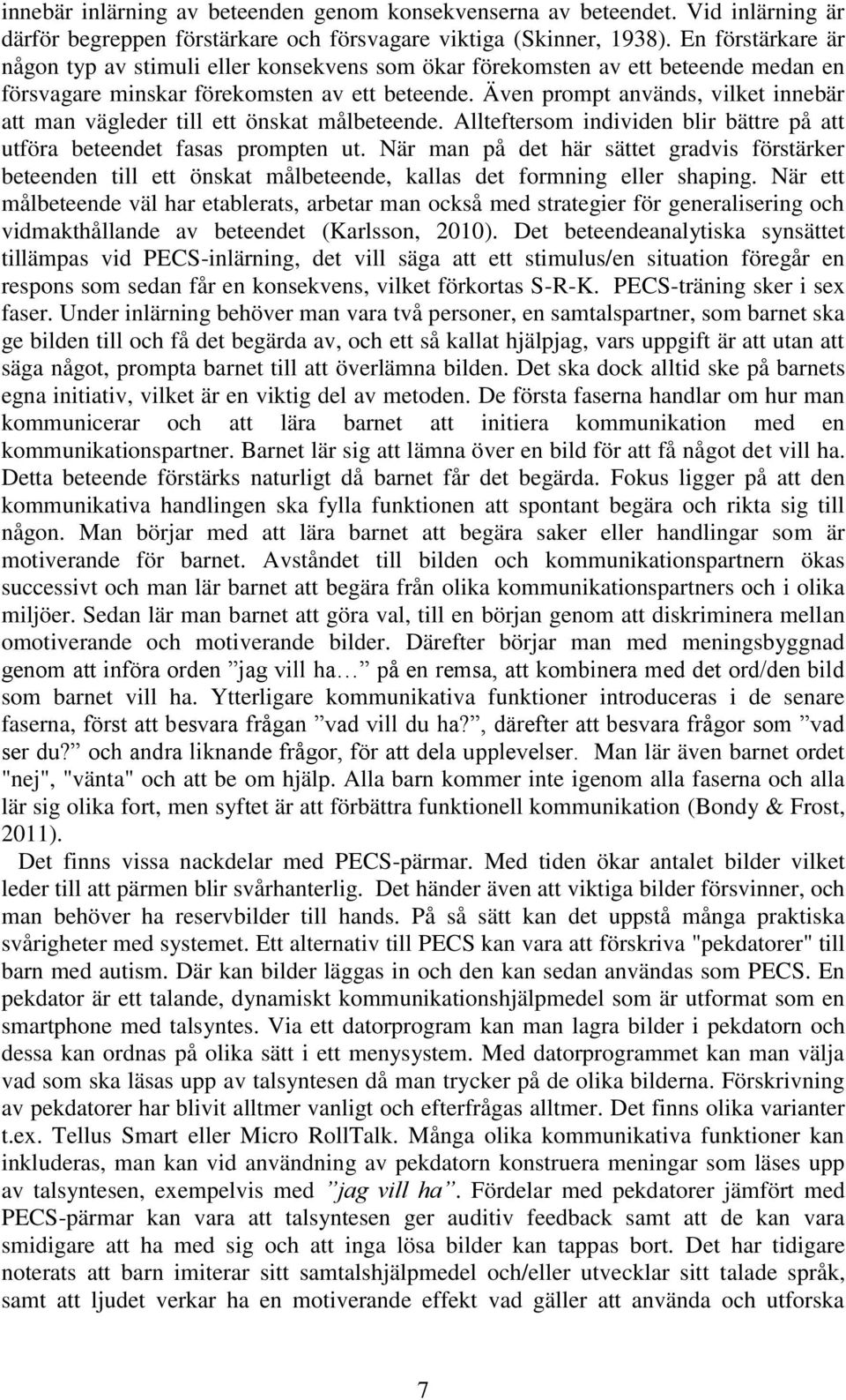 Även prompt används, vilket innebär att man vägleder till ett önskat målbeteende. Allteftersom individen blir bättre på att utföra beteendet fasas prompten ut.