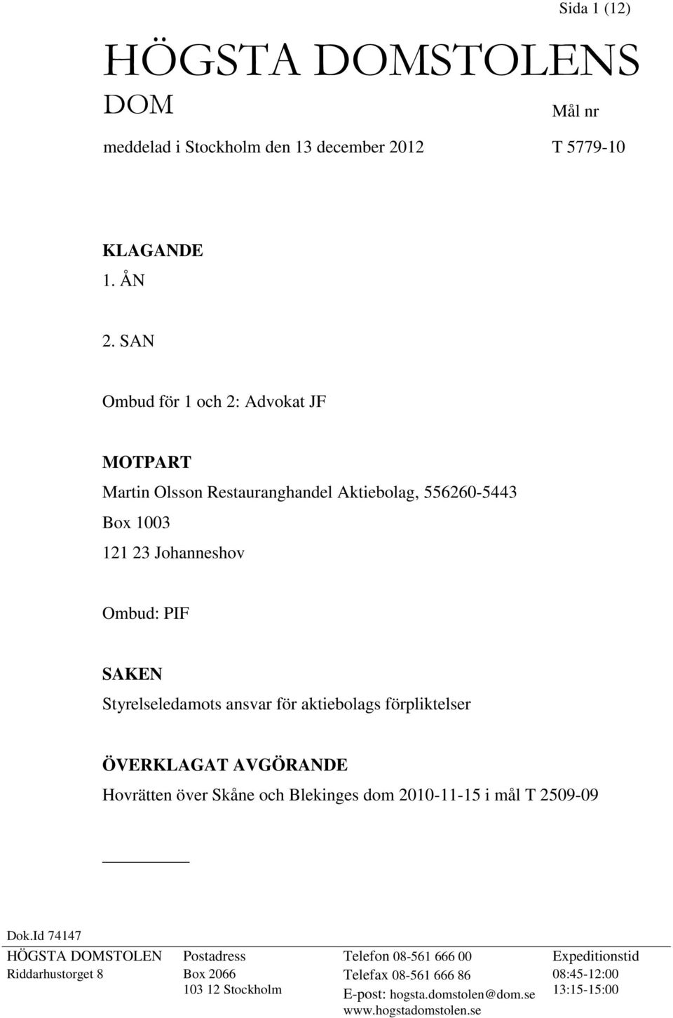 Styrelseledamots ansvar för aktiebolags förpliktelser ÖVERKLAGAT AVGÖRANDE Hovrätten över Skåne och Blekinges dom 2010-11-15 i mål T 2509-09 Dok.